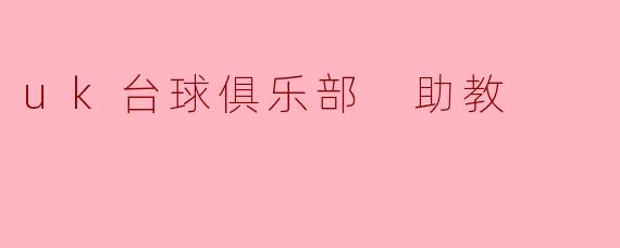 在UK台球俱乐部担任助教需要具备哪些条件?****